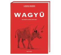 Wagyu: Das beste Fleisch der Welt. Das ultimative Wagyu-Buch mit über 80 Rezep