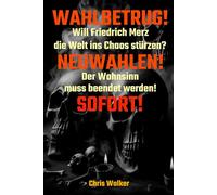 WAHLBETRUG!: Will Friedrich Merz die Welt ins Chaos stürzen? NEUWAHLEN! Der Wahnsinn muss beendet werden! SOFORT!
