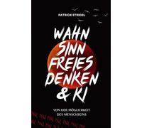 Wahn Sinn Freies Denken & KI: Von der Möglichkeit des Menschseins