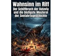 Wahnsinn im Riff: Der Schiffbruch der Batavia und die blutigste Meuterei der Seefahrtsgeschichte