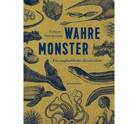 Wahre Monster: Ein unglaubliches Bestiarium