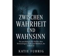 Wahrheit oder Wahnsinn: Ein Psychologischer Thriller über Erinnerungen, Liebe und eine Wahrheit, die tödlich ist