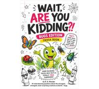 Wait, Are You Kidding?! Bugs Edition: 80 Mind-Blowing Questions, Wild Facts and Totally True Surprises About Insects, Spiders and the Strangest Tiny Creatures on Earth