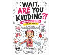 Wait Are You Kidding?! Human Body Edition: 90 Mind-Blowing Questions, Wild Facts and Totally True Surprises About the Brain, Heart, Bones, Muscles and the Amazing Human Body