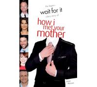 Wait For It : The Legendary Story of How I Met Your Mother - An Unofficial Guide