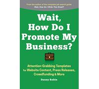 Wait, How Do I Promote My Business?: 100+ Attention-Grabbing Templates for Website Content, Press Releases, Crowfunding & More