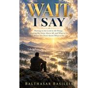 Wait, I Say: Waiting on the Lord in All Things, Hearing His Voice Above All, and What to Do When You Don’t Know What to Do