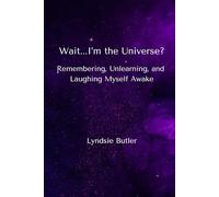 Wait...I'm the Universe?: Remembering, Unlearning, and Laughing Myself Awake