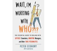 Wait, I'm Working with Who?!? : The Essential Guide to Dealing with Difficult Coworkers, Annoying Managers, and Other Toxic Personalities