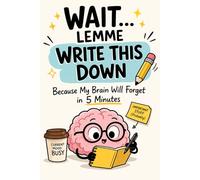 WAIT...LEMME WRITE THIS DOWN Because My Brain Will Forget in 5 Minutes: “A Funny Lined Notebook for Forgetful Minds, Overthinkers & Daily Brain Dumps (Journal for Notes, Ideas & To-Do Lists)”