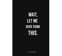 Wait, Let me Over Think This Notebook: Funny Journal Gift For Friends, Co workers, Buddies, Boss,
