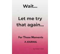 Wait.....Let Me Try That Again....: FOR THOSE MOMENTS - A JOURNAL