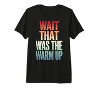 Wait that was The Warm Up Premium T-Shirt
