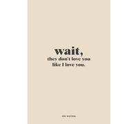 Wait, they don't love you like I love you: Funny Gift Notebook Journal for Friends, Family or Colleagues | Gag Gift for Girl | Present for Daughter or Son | Humorous Notebook
