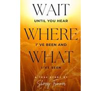 Wait Until You Hear Where I've Been And What I've Seen: A True Story