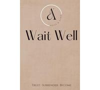 WAIT WELL: TRUST, SURRENDER, BECOME.: A 30-DAY JOURNEY OF TRUST, STILLNESS & SPIRITUAL STRENGTH