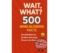 WAIT, WHAT?! - 500 Mind-Blowing Facts