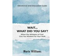 Wait...What Did You Say?: When The Whispers of God Give You Wisdom For Your Walk