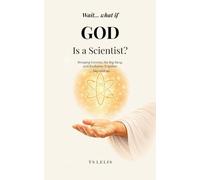 Wait... What If God Is a Scientist?: Bringing Genesis, the Big Bang, and Evolution Together