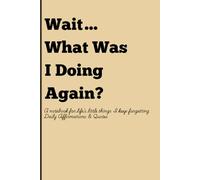Wait… What Was I Doing Again?: A notebook for life’s little things I keep forgetting - Daily Affirmations & Quotes