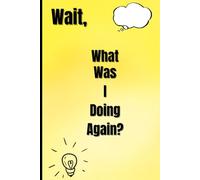 Wait, What Was I Doing Again?: Funny Gag Gift Notebook Journal For Friends And Family