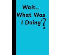 Wait…What Was I Doing?: Funny Gift Notebook For Friends and Family