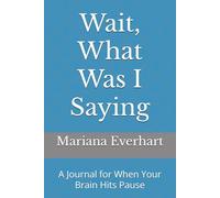 Wait, What Was I Saying: A Journal for When Your Brain Hits Pause