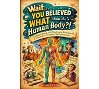 Wait… You Believed WHAT About the Human Body?!: The Wild, Weird, and Shockingly Real History of Humanity’s Strangest Medical Beliefs (Fact Books)