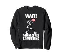 Wait! You dropped something! Brain Funny saying Sweatshirt