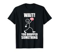 Wait! You Dropped Something! Brain Funny Saying T-Shirt