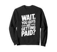 Wait You Guys Are Getting Paid? Funny Office Humor Sweatshirt