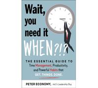 Wait, You Need It When?!? : The Essential Guide to Time Management, Productivity, and Powerful Habits That Get Things Done