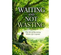 Waiting and Not Wasting: The Art of Becoming while Life unfolds