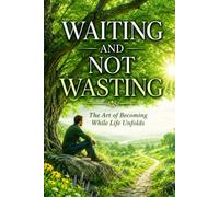 Waiting and Not Wasting: The Art of Becoming while Life unfolds