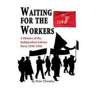 Waiting for the Workers: A History of the Independent Labour Party 1938-1950
