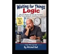 Waiting for Things Logic-A Super Mini Logic Book: Why Five Minutes Can Feel Like Five Hours When You're Waiting for Something to Happen
