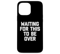 Waiting For This To Be Over - Funny Saying Sarcastic Novelty Case for iPhone 13 Pro Max