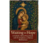 Waiting in Hope: A Catholic Advent Prayer book with O Antiphons and Marian Meditations