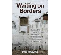 Waiting on Borders: Exploiting Time in Syrian Refugee Informal Tent Settlements in Lebanon (Refugees and Migrants within the Middle East)