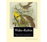 Wake-Robin. By:John Burroughs: Birds,United States, Natural history