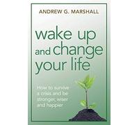 Wake Up and Change Your Life: How to Survive a Crisis and Be Stronger, Wiser, and Happier