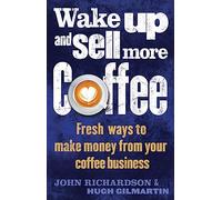 Wake Up and Sell More Coffee: Fresh Ways to Make Money from Your Coffee Business