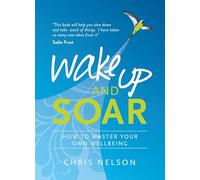 Wake Up and Soar: How to Master Your Own Wellbeing