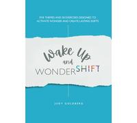 Wake Up and Wondershift: Five Themes and 50 Exercises Designed to Activate Wonder and Create Lasting Shifts