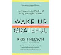 Wake Up Grateful: The Transformative Practice of Taking Nothing for Granted
