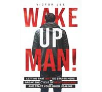 Wake Up Man!: Letting That Sh*t Go Starts Here. Break the Cycle of Self-Sabotage and Start Your Inner Healing.