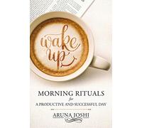 Wake Up - Morning Rituals: Morning Ritual For A Productive And Successful Day