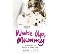 Wake Up, Mummy: The heartbreaking true story of an abused little girl whose mother was too drunk to notice