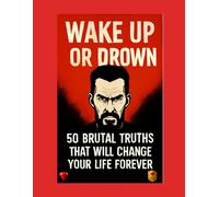 Wake Up or Drown - 50 Brutal Truths That Will Change Your Life Forever: A Psychology-Based Guide to Success, Mindset, Discipline and Self-Mastery for Coaches, Leaders and Entrepreneurs Worldwide: 3