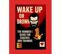 Wake Up or Drown - The Number 1 of Mastery for Coaches and Trainers: A Book for Coaches with Heart, Intellect and Unshakable Will to Become 1: 4